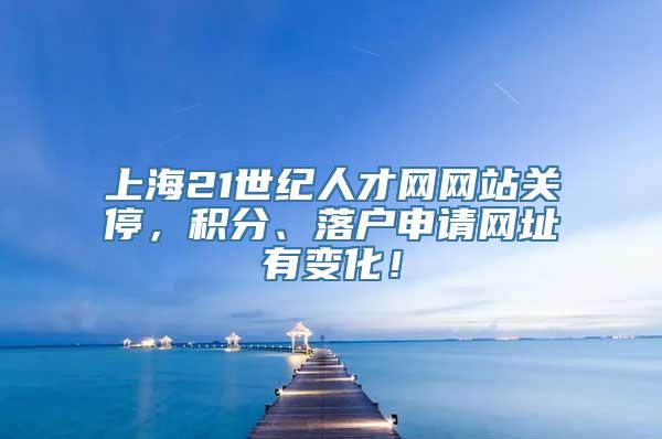 上海21世纪人才网网站关停，积分、落户申请网址有变化！