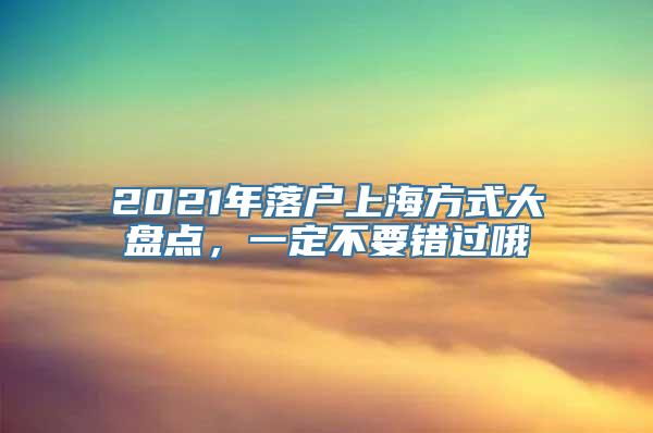 2021年落户上海方式大盘点，一定不要错过哦