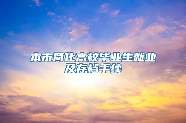 本市简化高校毕业生就业及存档手续