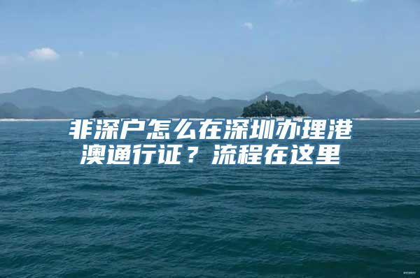 非深户怎么在深圳办理港澳通行证？流程在这里