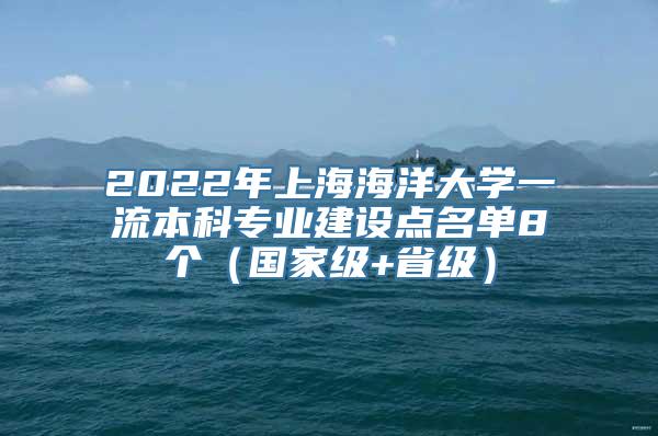 2022年上海海洋大学一流本科专业建设点名单8个（国家级+省级）