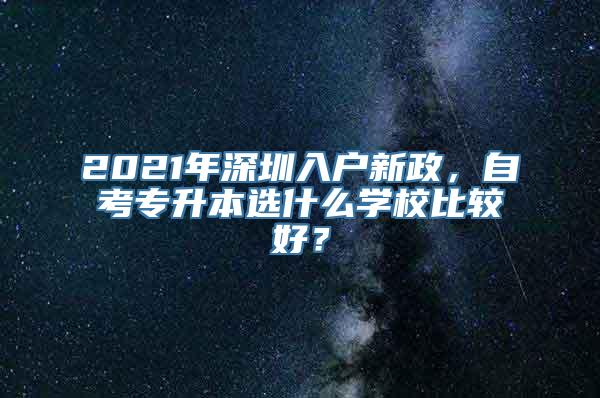 2021年深圳入户新政，自考专升本选什么学校比较好？