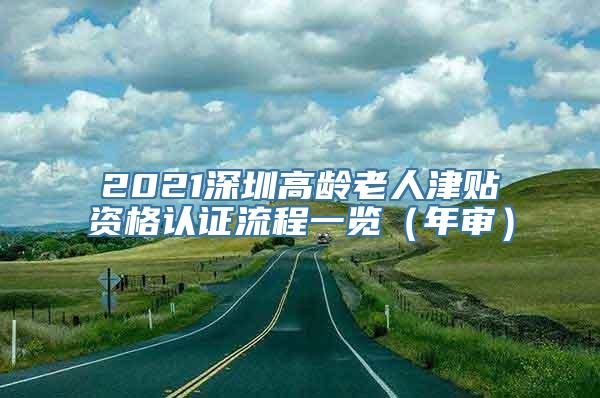 2021深圳高龄老人津贴资格认证流程一览（年审）