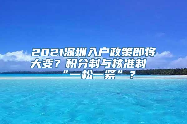 2021深圳入户政策即将大变？积分制与核准制“一松一紧”？