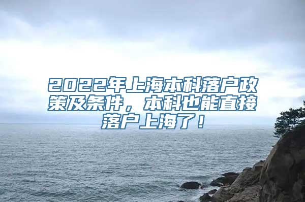 2022年上海本科落户政策及条件，本科也能直接落户上海了！