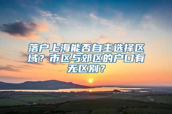 落户上海能否自主选择区域？市区与郊区的户口有无区别？