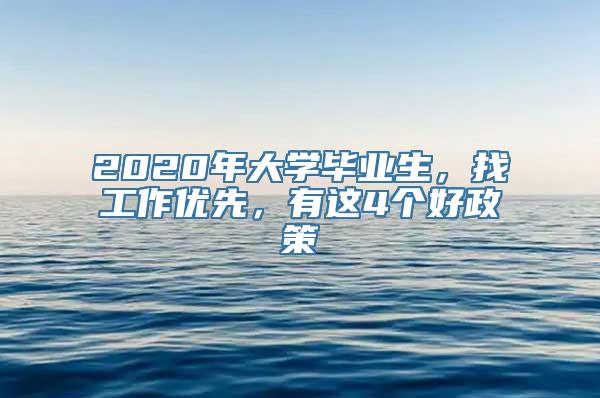 2020年大学毕业生，找工作优先，有这4个好政策