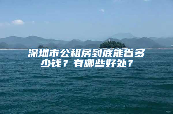 深圳市公租房到底能省多少钱？有哪些好处？