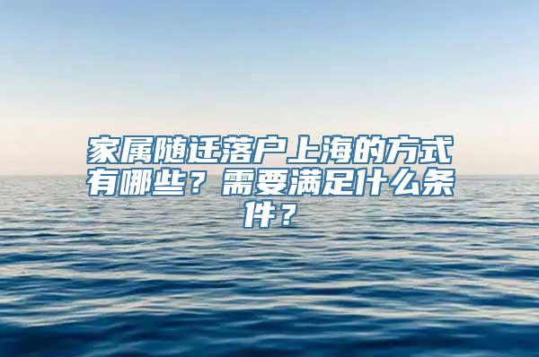 家属随迁落户上海的方式有哪些？需要满足什么条件？