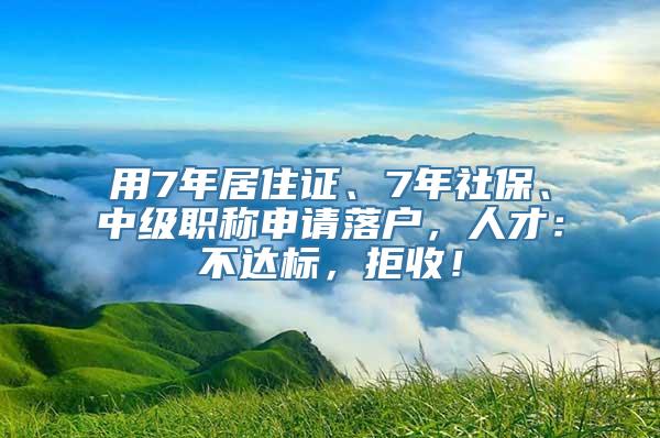 用7年居住证、7年社保、中级职称申请落户，人才：不达标，拒收！