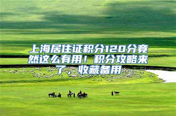 上海居住证积分120分竟然这么有用！积分攻略来了，收藏备用