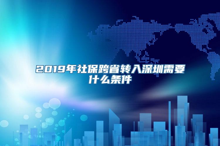 2019年社保跨省转入深圳需要什么条件