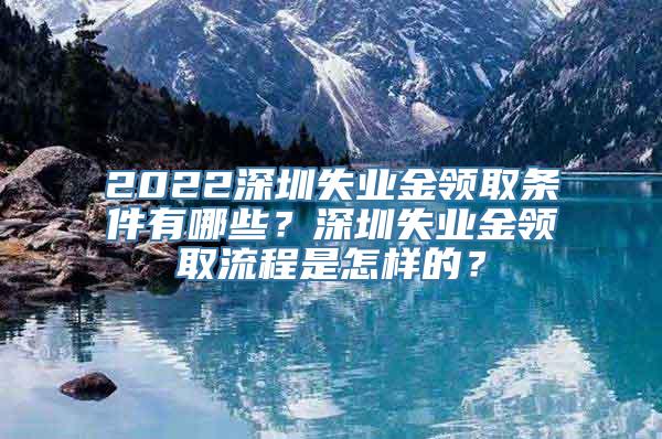 2022深圳失业金领取条件有哪些？深圳失业金领取流程是怎样的？
