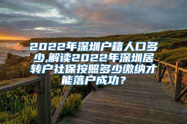 2022年深圳户籍人口多少,解读2022年深圳居转户社保按照多少缴纳才能落户成功？
