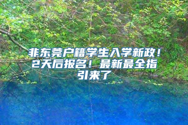 非东莞户籍学生入学新政！2天后报名！最新最全指引来了