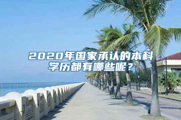 2020年国家承认的本科学历都有哪些呢？