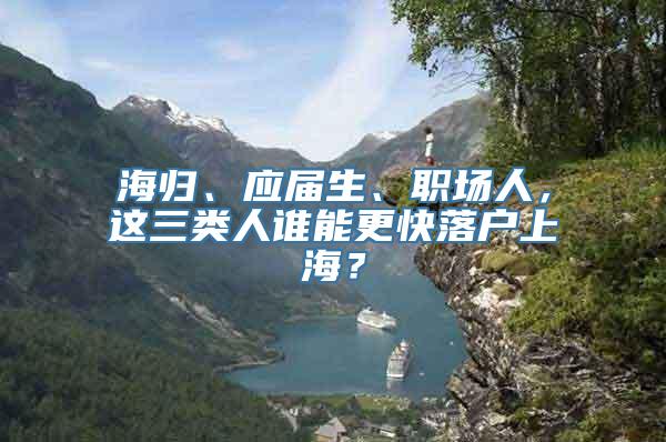 海归、应届生、职场人，这三类人谁能更快落户上海？