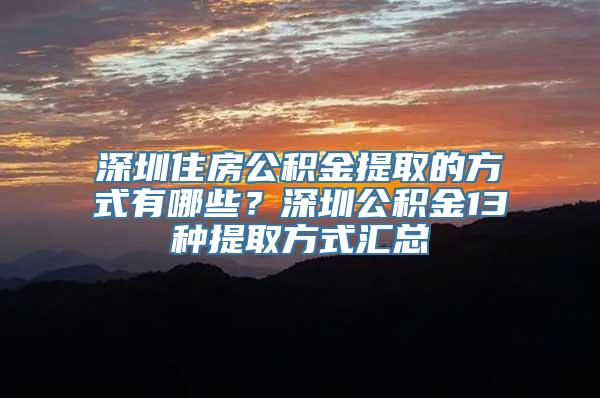 深圳住房公积金提取的方式有哪些？深圳公积金13种提取方式汇总