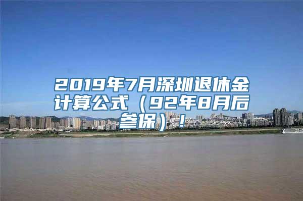 2019年7月深圳退休金计算公式（92年8月后参保）！