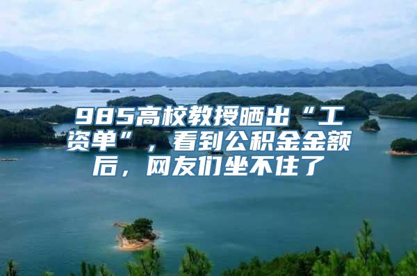 985高校教授晒出“工资单”，看到公积金金额后，网友们坐不住了