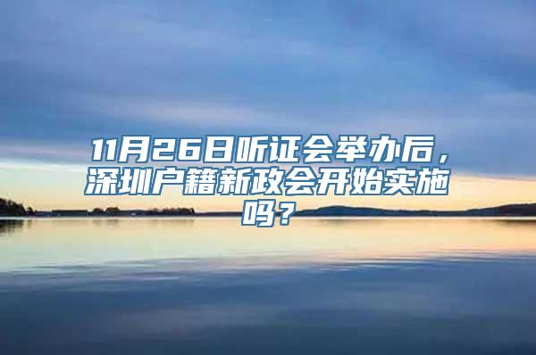 11月26日听证会举办后，深圳户籍新政会开始实施吗？