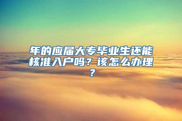 年的应届大专毕业生还能核准入户吗？该怎么办理？