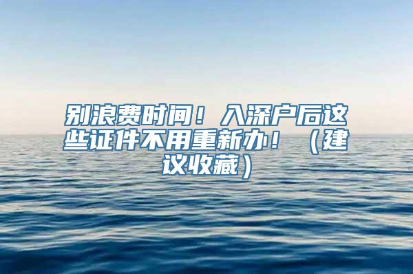 别浪费时间！入深户后这些证件不用重新办！（建议收藏）