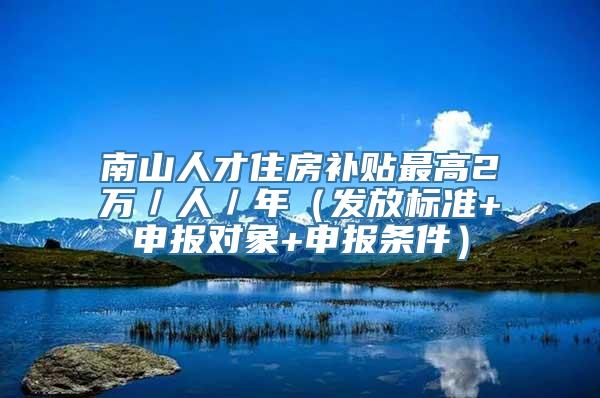 南山人才住房补贴最高2万／人／年（发放标准+申报对象+申报条件）