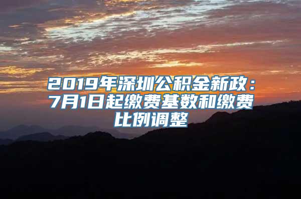 2019年深圳公积金新政：7月1日起缴费基数和缴费比例调整