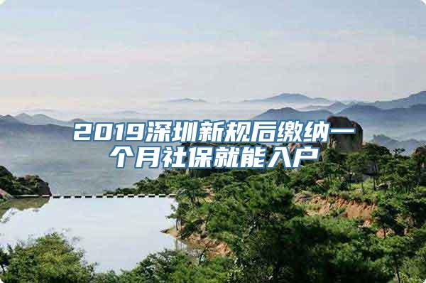 2019深圳新规后缴纳一个月社保就能入户