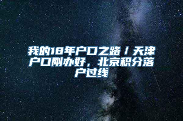 我的18年户口之路／天津户口刚办好，北京积分落户过线