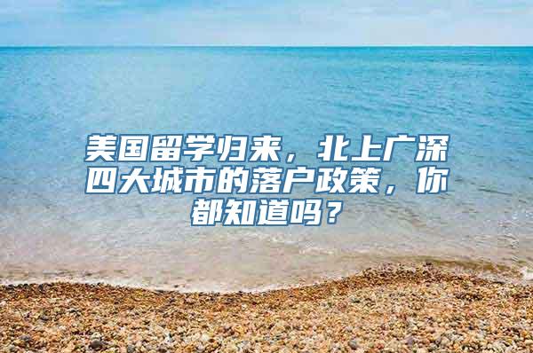 美国留学归来，北上广深四大城市的落户政策，你都知道吗？