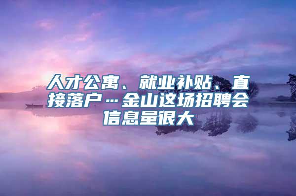 人才公寓、就业补贴、直接落户…金山这场招聘会信息量很大