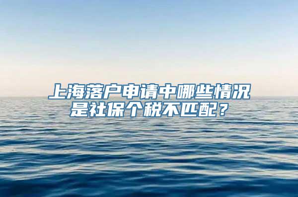 上海落户申请中哪些情况是社保个税不匹配？
