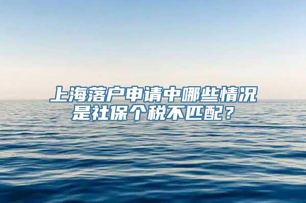 上海落户申请中哪些情况是社保个税不匹配？