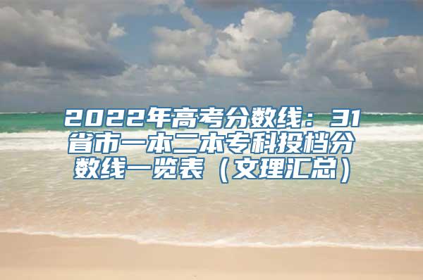 2022年高考分数线：31省市一本二本专科投档分数线一览表（文理汇总）