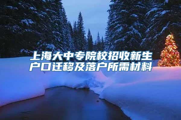 上海大中专院校招收新生户口迁移及落户所需材料