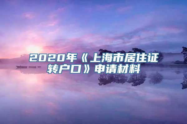 2020年《上海市居住证转户口》申请材料