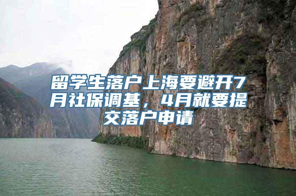 留学生落户上海要避开7月社保调基，4月就要提交落户申请