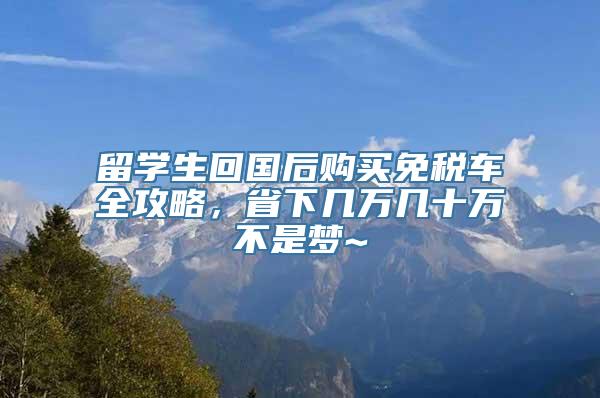 留学生回国后购买免税车全攻略，省下几万几十万不是梦~