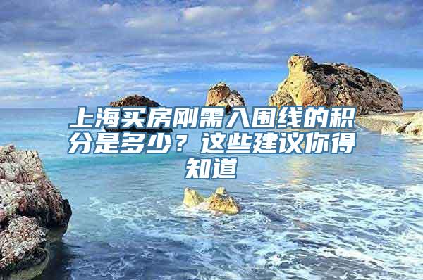 上海买房刚需入围线的积分是多少？这些建议你得知道