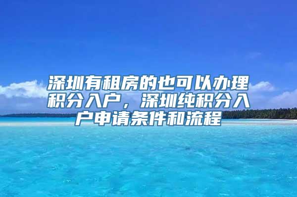 深圳有租房的也可以办理积分入户，深圳纯积分入户申请条件和流程