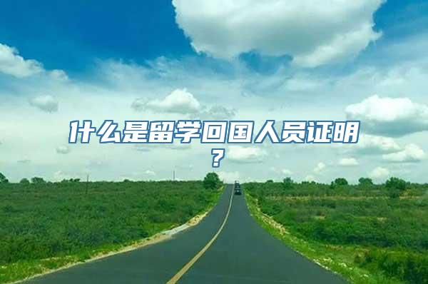 什么是留学回国人员证明？