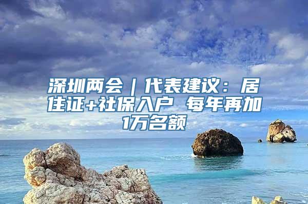 深圳两会｜代表建议：居住证+社保入户 每年再加1万名额