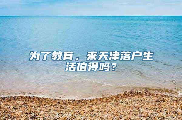 为了教育，来天津落户生活值得吗？