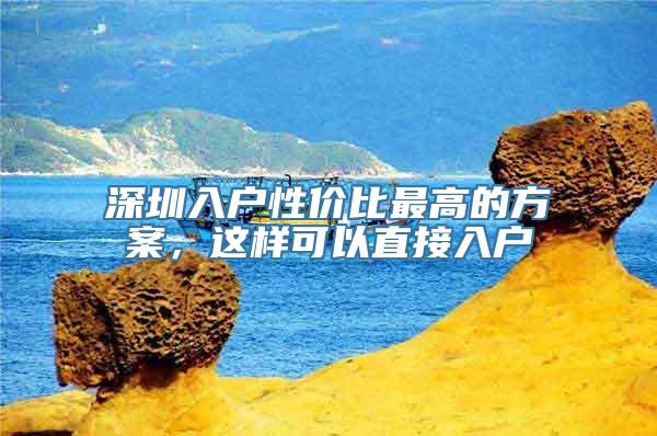 深圳入户性价比最高的方案，这样可以直接入户