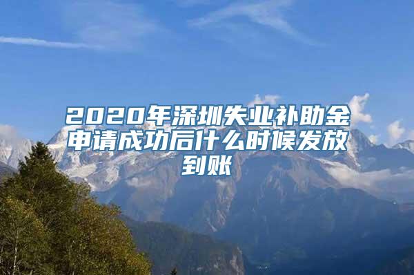 2020年深圳失业补助金申请成功后什么时候发放到账