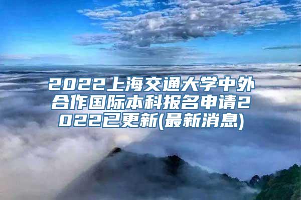 2022上海交通大学中外合作国际本科报名申请2022已更新(最新消息)