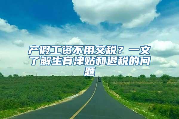 产假工资不用交税？一文了解生育津贴和退税的问题