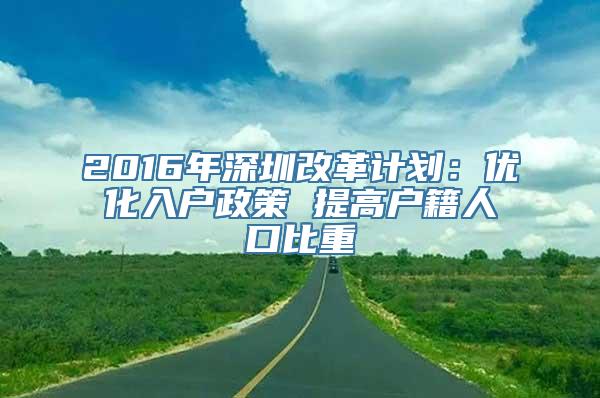 2016年深圳改革计划：优化入户政策 提高户籍人口比重